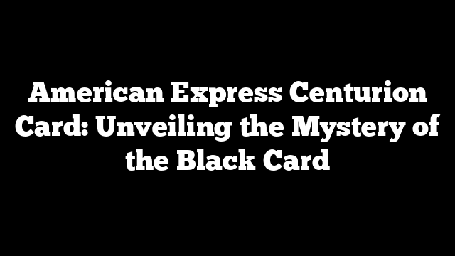 American Express Centurion Card: Unveiling the Mystery of the Black Card