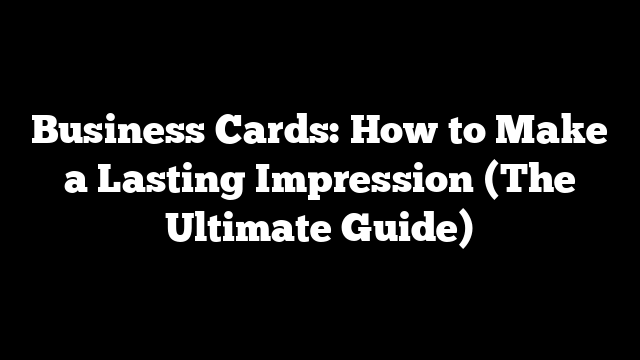 Business Cards: How to Make a Lasting Impression (The Ultimate Guide)