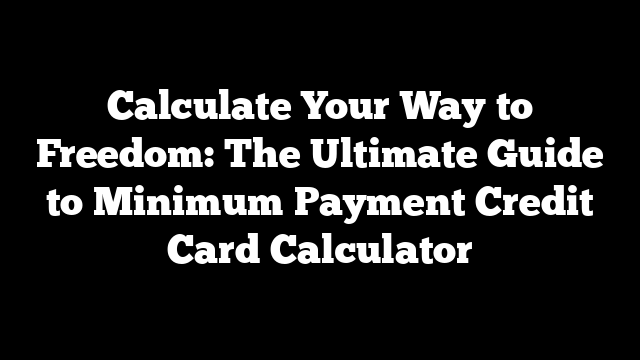 Calculate Your Way to Freedom: The Ultimate Guide to Minimum Payment Credit Card Calculator