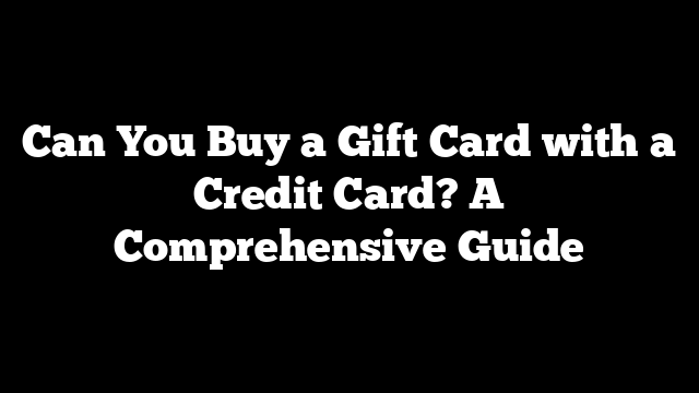Can You Buy a Gift Card with a Credit Card? A Comprehensive Guide