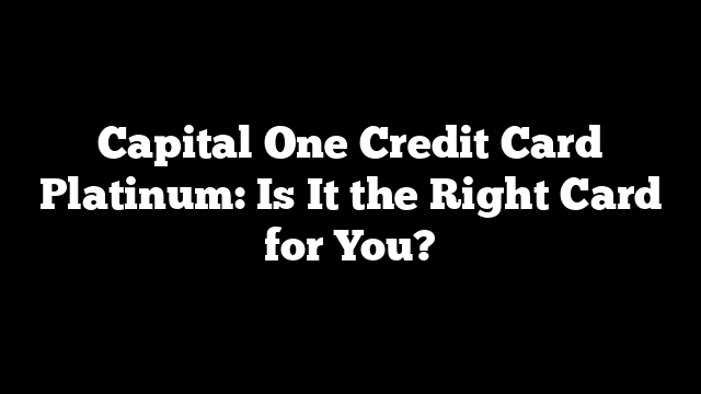 Capital One Credit Card Platinum: Is It the Right Card for You?