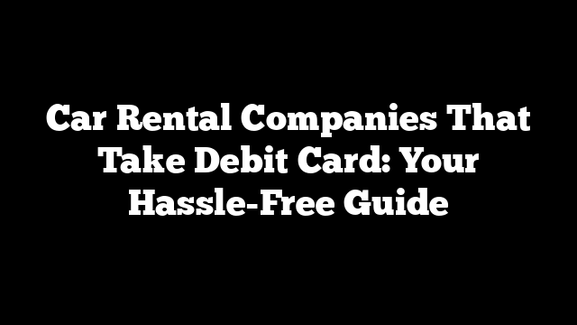 Car Rental Companies That Take Debit Card: Your Hassle-Free Guide