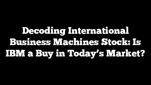 Decoding International Business Machines Stock: Is IBM a Buy in Today’s Market?