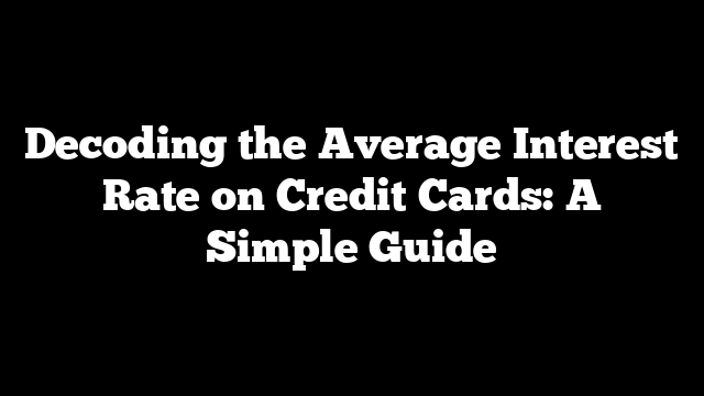 Decoding the Average Interest Rate on Credit Cards: A Simple Guide