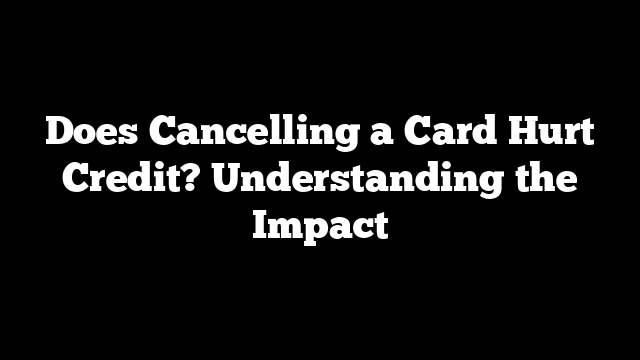 Does Cancelling a Card Hurt Credit? Understanding the Impact