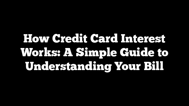 How Credit Card Interest Works: A Simple Guide to Understanding Your Bill
