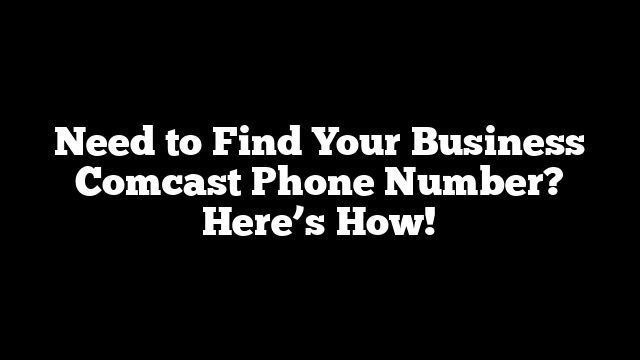 Need to Find Your Business Comcast Phone Number? Here’s How!