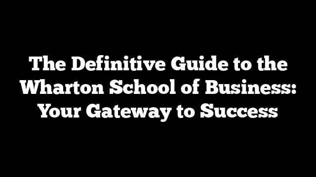 The Definitive Guide to the Wharton School of Business: Your Gateway to Success