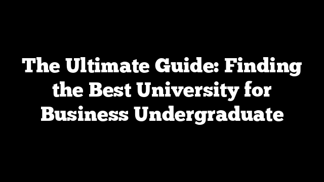 The Ultimate Guide: Finding the Best University for Business Undergraduate