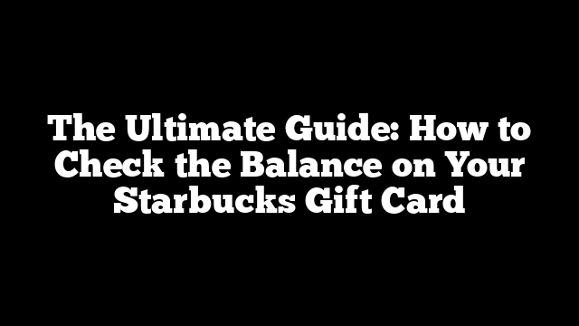 The Ultimate Guide: How to Check the Balance on Your Starbucks Gift Card