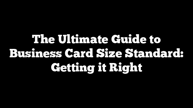 The Ultimate Guide to Business Card Size Standard: Getting it Right