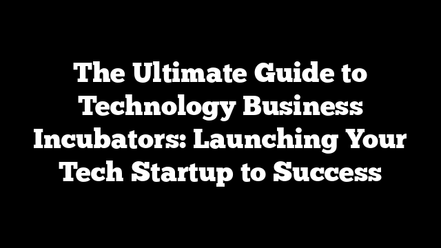The Ultimate Guide to Technology Business Incubators: Launching Your Tech Startup to Success