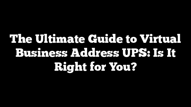 The Ultimate Guide to Virtual Business Address UPS: Is It Right for You?