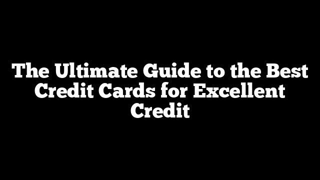 The Ultimate Guide to the Best Credit Cards for Excellent Credit