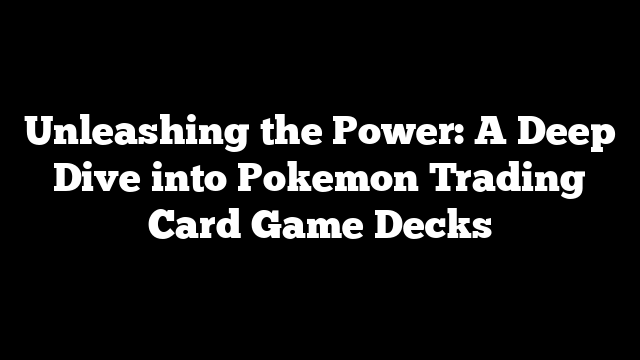 Unleashing the Power: A Deep Dive into Pokemon Trading Card Game Decks